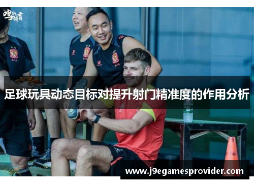 足球玩具动态目标对提升射门精准度的作用分析